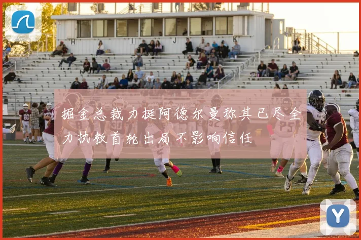 掘金总裁力挺阿德尔曼称其已尽全力执教首轮出局不影响信任