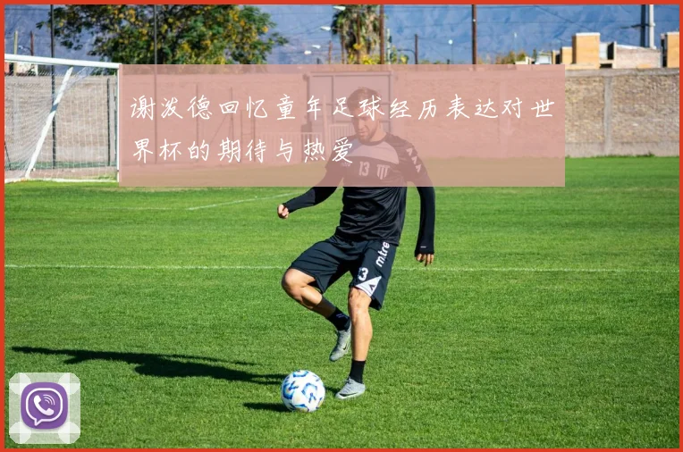 谢泼德回忆童年足球经历表达对世界杯的期待与热爱