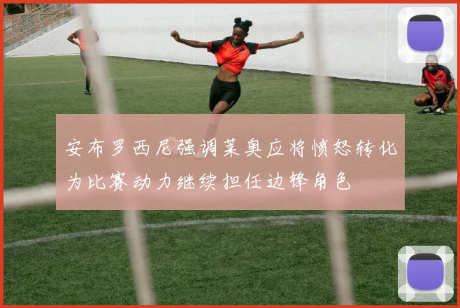 安布罗西尼强调莱奥应将愤怒转化为比赛动力继续担任边锋角色