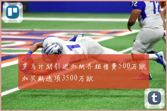 罗马计划引进加纳乔租借费500万欧加买断选项3500万欧