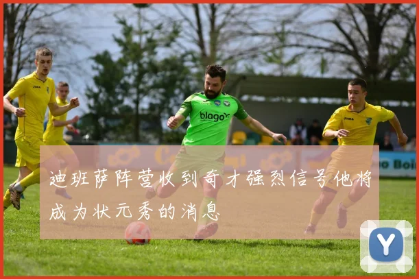 迪班萨阵营收到奇才强烈信号他将成为状元秀的消息