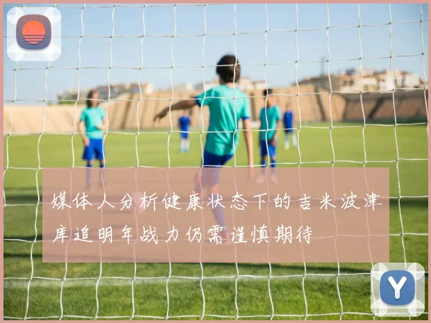 媒体人分析健康状态下的吉米波津库追明年战力仍需谨慎期待