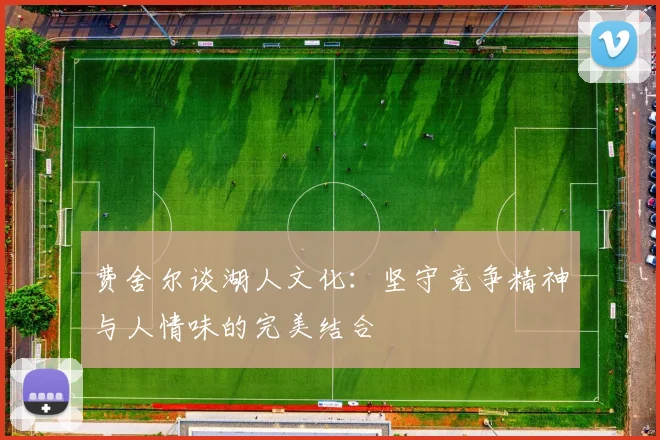 费舍尔谈湖人文化：坚守竞争精神与人情味的完美结合
