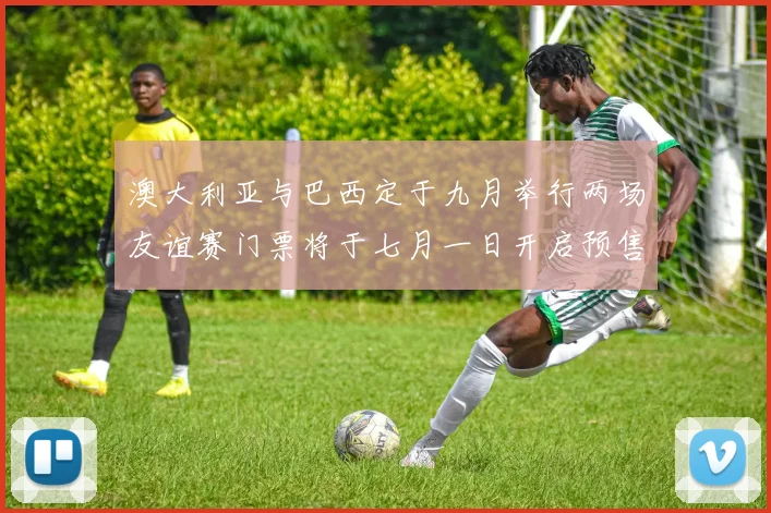 澳大利亚与巴西定于九月举行两场友谊赛门票将于七月一日开启预售