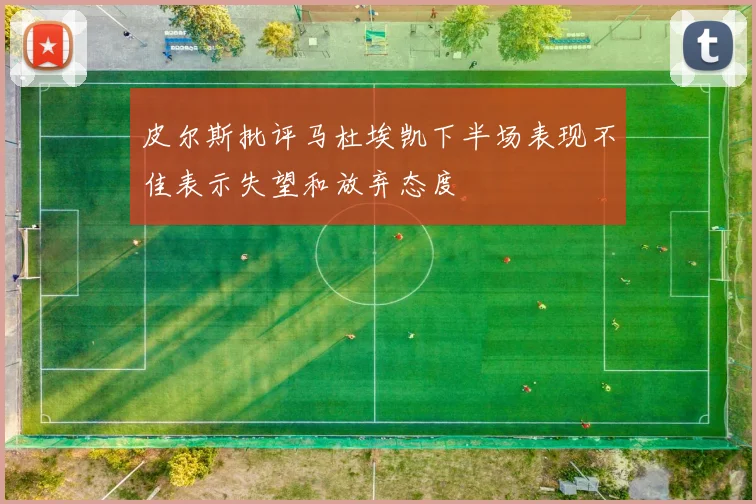 皮尔斯批评马杜埃凯下半场表现不佳表示失望和放弃态度