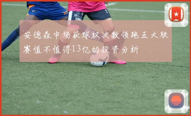安德森中场获球权次数领跑五大联赛值不值得13亿的投资分析